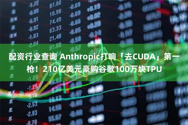 配资行业查询 Anthropic打响「去CUDA」第一枪！210亿美元豪购谷歌100万块TPU