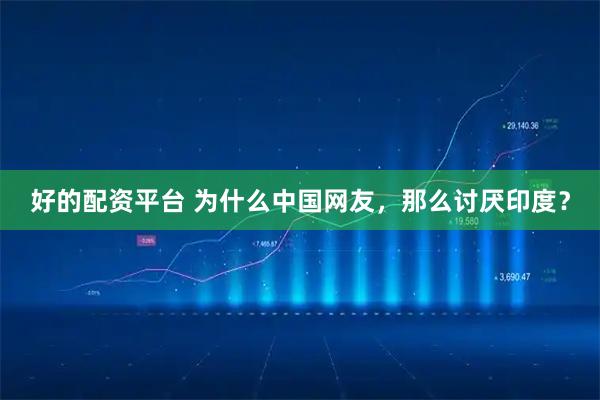好的配资平台 为什么中国网友，那么讨厌印度？
