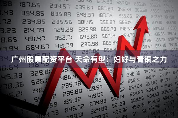广州股票配资平台 天命有型：妇好与青铜之力